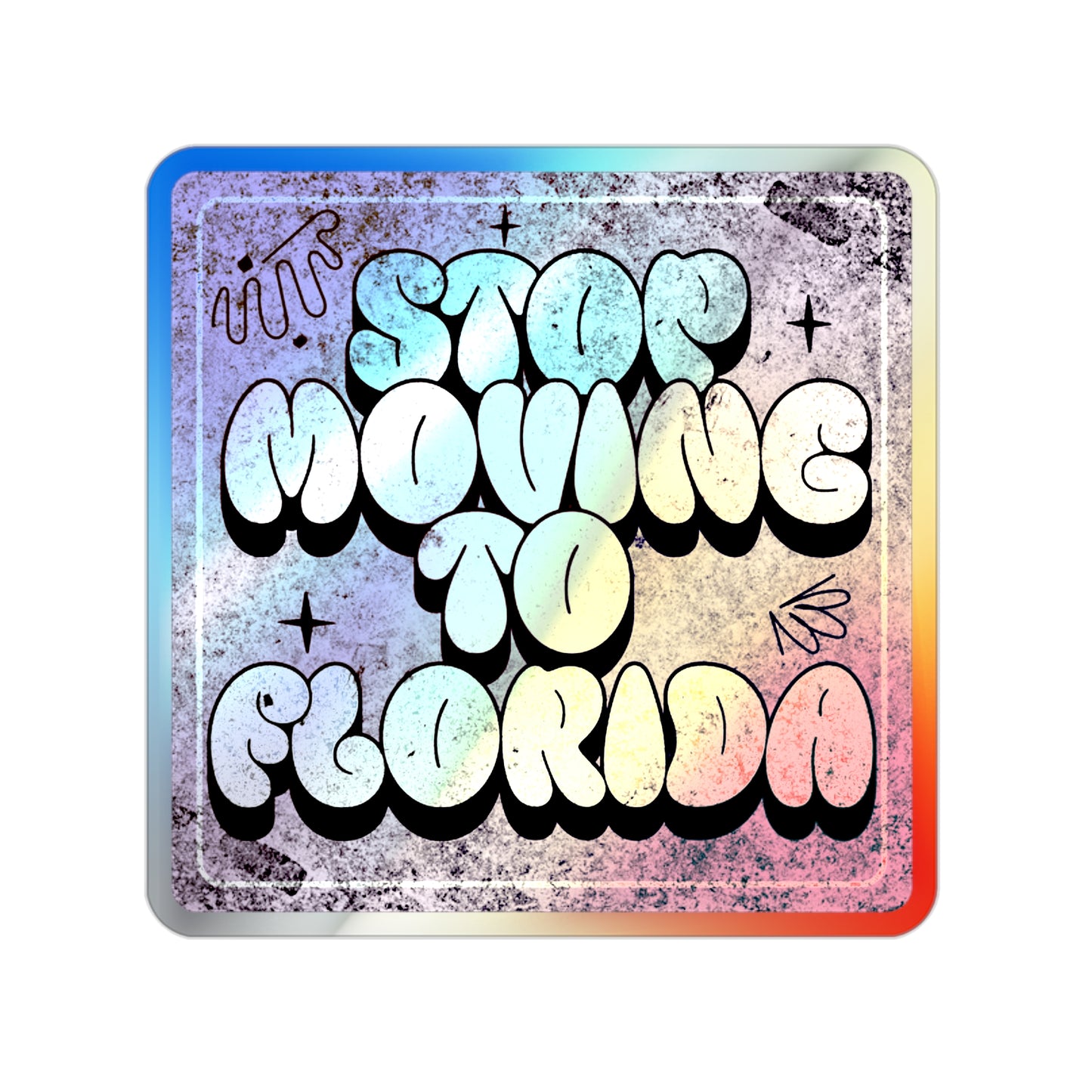 Stop Moving to Florida...But Make it Cute - Holographic Decal